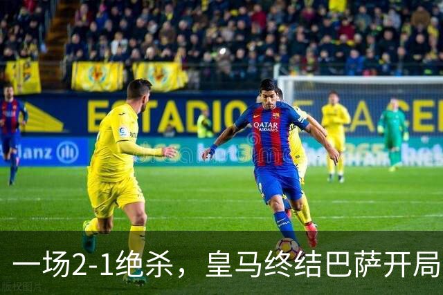一场2-1绝杀，皇马终结巴萨开局9连胜！西甲积分榜：前三只差3分