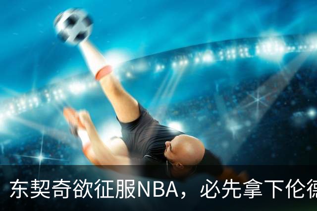 东契奇欲征服NBA，必先拿下伦德博格，不只个人恩怨那么简单
