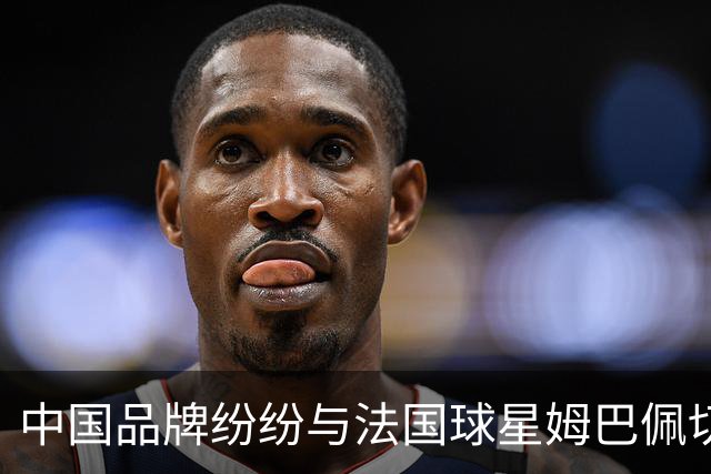 中国品牌纷纷与法国球星姆巴佩切割，终止合作，事情还在持续！
