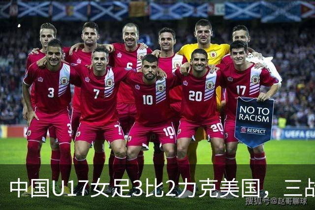 中国U17女足3比2力克美国，三战全胜晋级世界杯16强，淘汰赛将战法国
