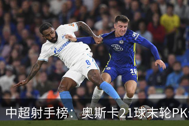 中超射手榜：奥斯卡21球末轮PK卡迪斯，拉唐20球克雷桑19球