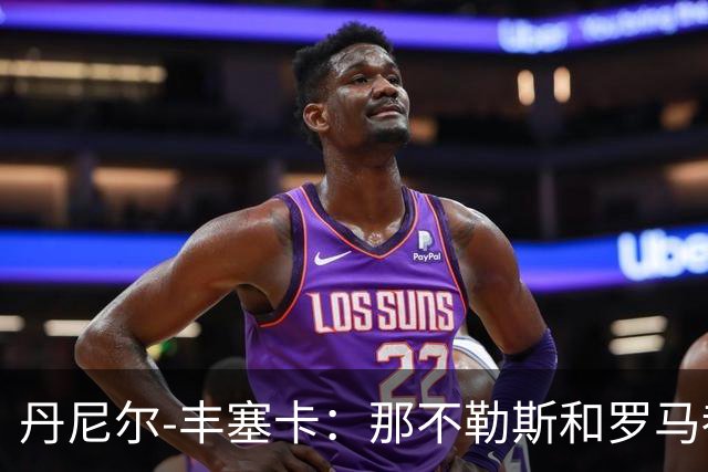 丹尼尔-丰塞卡：那不勒斯和罗马都是我心头爱；遗憾没去米兰