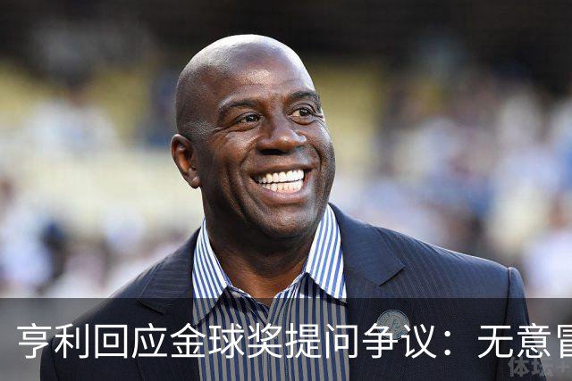 亨利回应金球奖提问争议：无意冒犯亚马尔，我愿意花钱看他踢球