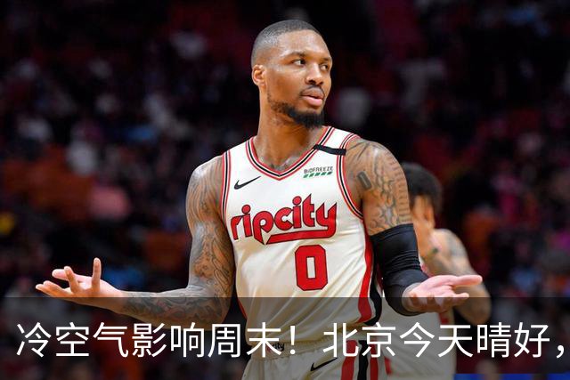 冷空气影响周末！北京今天晴好，周六转阴周日放晴