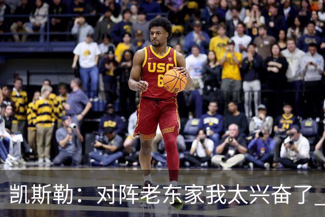 凯斯勒：对阵老东家我太兴奋了 反而有点上头&找不到比赛节奏