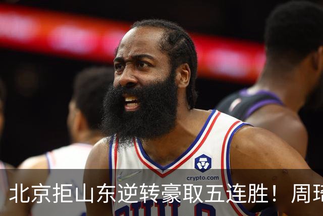 北京拒山东逆转豪取五连胜！周琦13+13隔扣三人 布朗桑普森皆22分