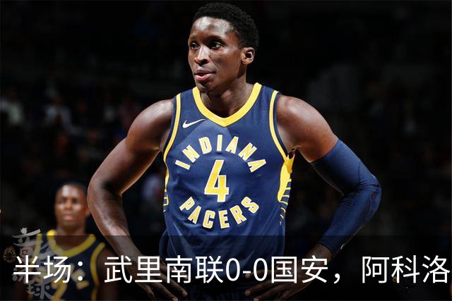 半场：武里南联0-0国安，阿科洛失单刀，侯森献神扑