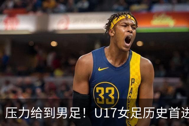 压力给到男足！U17女足历史首进世少赛八强，U17男足11月战世少赛