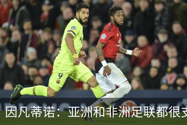 因凡蒂诺：亚洲和非洲足联都很支持我 正与全球协会进行交流
