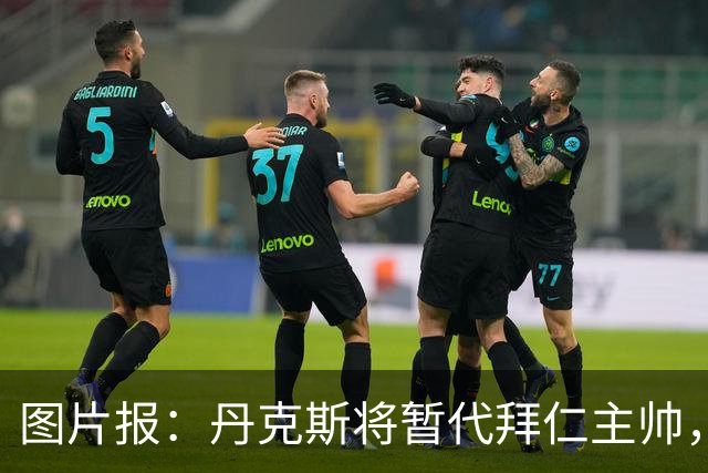图片报：丹克斯将暂代拜仁主帅，他在日常训练中承担大量任务