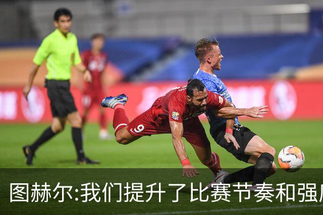 图赫尔:我们提升了比赛节奏和强度 两将伤情待查