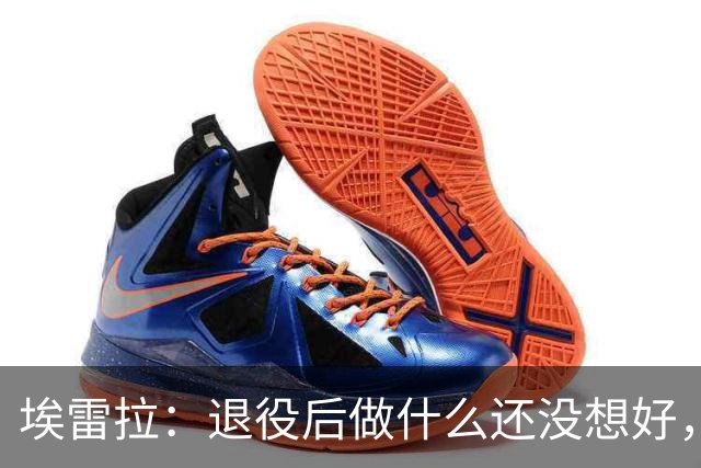 埃雷拉：退役后做什么还没想好，执教和媒体工作我都喜欢