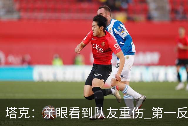 塔克：亲眼看到队友重伤 第一反应是想到自己也可能遭遇同样的事