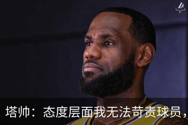 塔帅：态度层面我无法苛责球员，否则我现在已经暴跳如雷了