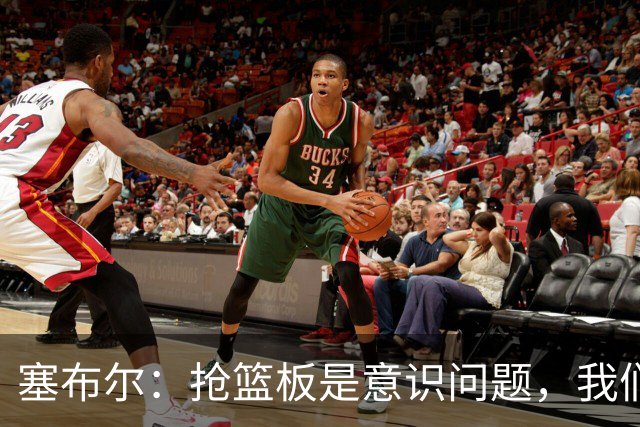塞布尔：抢篮板是意识问题，我们的防守其实很出色