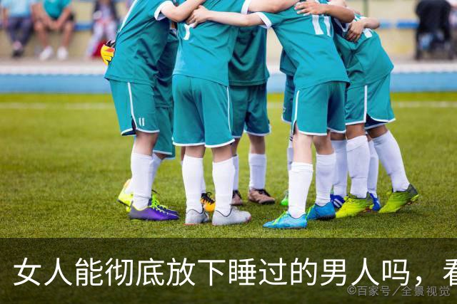 女人能彻底放下睡过的男人吗，看懂人性你就明白了！