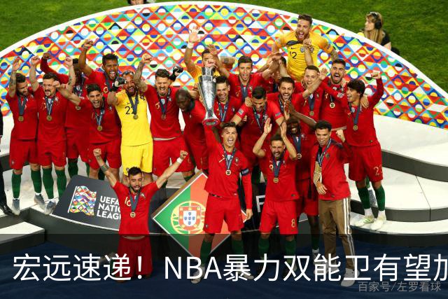 宏远速递！NBA暴力双能卫有望加盟，力保亚帅躺进总决赛？