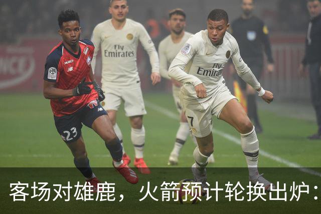 客场对雄鹿，火箭预计轮换出炉：新控卫再获机会？双塔缺阵，第4中锋或首秀