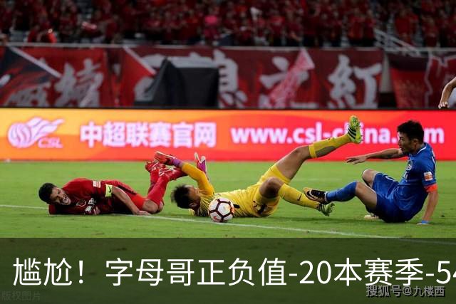尴尬！字母哥正负值-20本赛季-54 他不在热火才有高潮