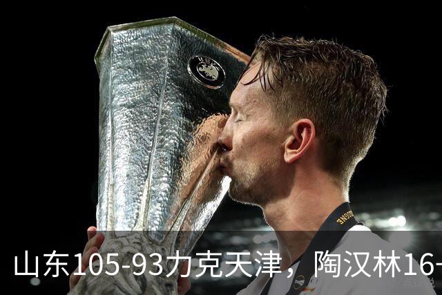 山东105-93力克天津，陶汉林16+12，王岚嵚15分，沙克尔福德30+6