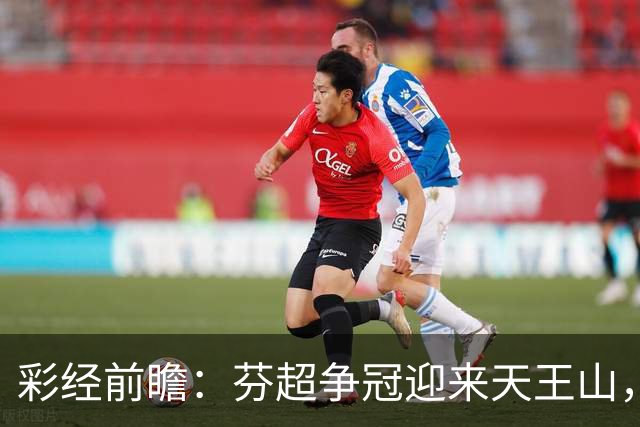 彩经前瞻：芬超争冠迎来天王山，图尔库国际主场保平争胜