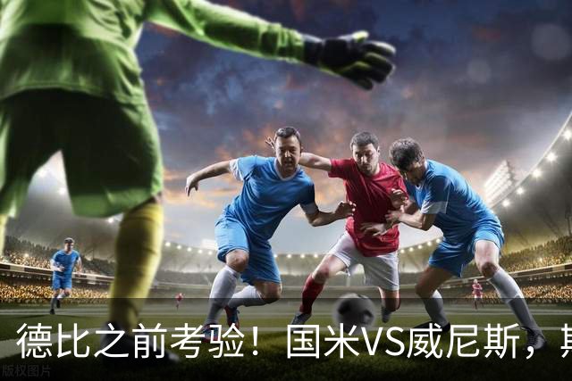 德比之前考验！国米VS威尼斯，斯坦科维奇想给齐沃“露一手”