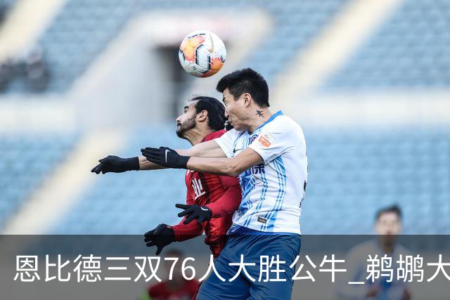 恩比德三双76人大胜公牛 鹈鹕大胜送篮网4连败