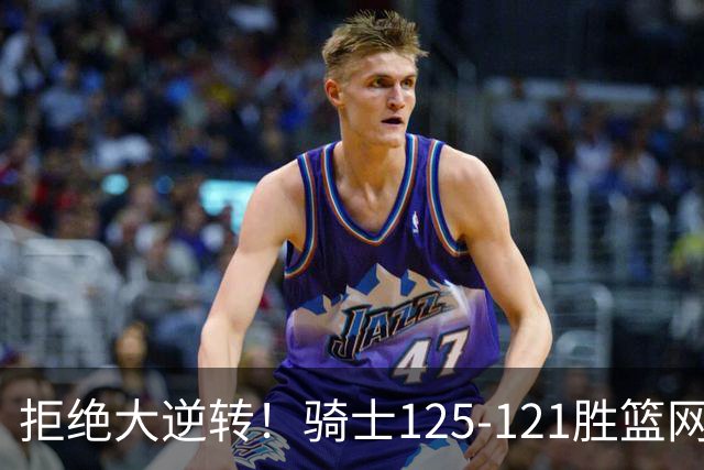 拒绝大逆转！骑士125-121胜篮网！此战看到4个事实：哈登令人担忧