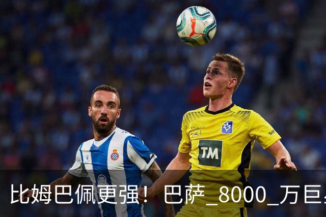 比姆巴佩更强！巴萨 8000 万巨星引爆争议！名宿盛赞诺坎普新援