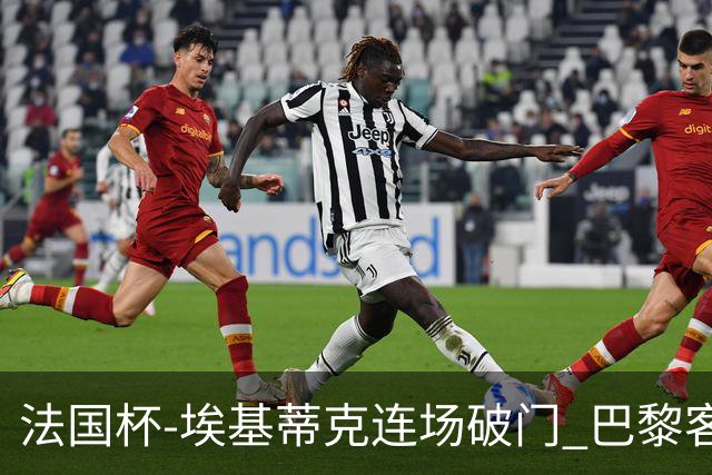 法国杯-埃基蒂克连场破门 巴黎客场3-1晋级32强