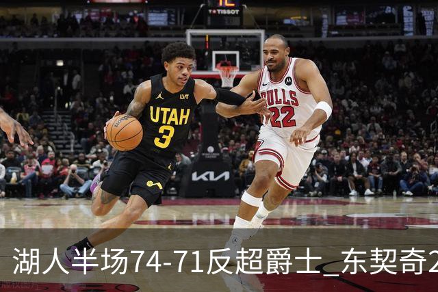 湖人半场74-71反超爵士 东契奇25+5 里夫斯次节15分 凯斯勒2分