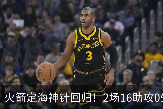 火箭定海神针回归！2场16助攻0失误 完美发挥已令球队蜕变