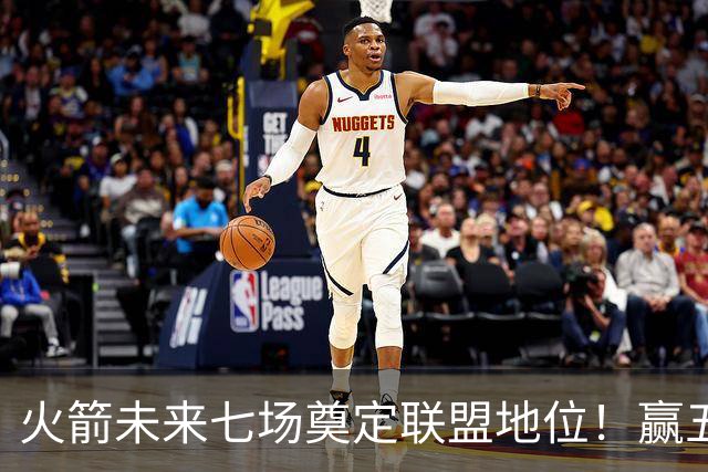 火箭未来七场奠定联盟地位！赢五场拿下森林狼雷霆，西部再无对手