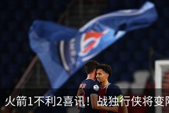 火箭1不利2喜讯！战独行侠将变阵，杜兰特享受红利，乌度卡开窍了