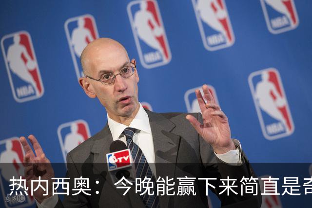 热内西奥：今晚能赢下来简直是奇迹，我们最后一直提心吊胆