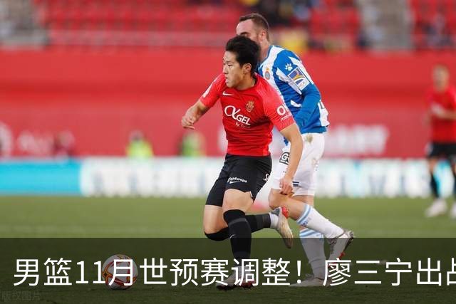 男篮11月世预赛调整！廖三宁出战 周琦回归上海3将入选