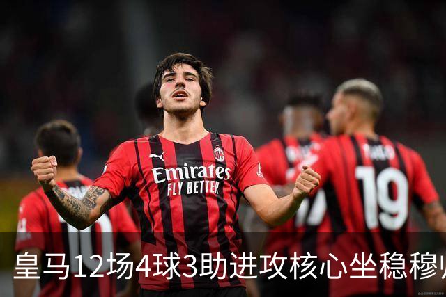 皇马12场4球3助进攻核心坐稳穆帅嫡系！跻身皇马四大核心