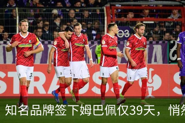 知名品牌签下姆巴佩仅39天，悄然下架相关宣传物料