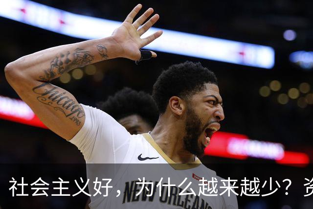 社会主义好，为什么越来越少？资本主义黑，为什么越来越多？