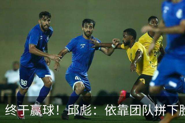 终于赢球！邱彪：依靠团队拼下胜利 希望国内的年轻球员珍惜机会