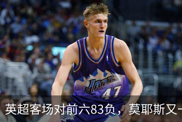 英超客场对前六83负，莫耶斯又一次空手而归