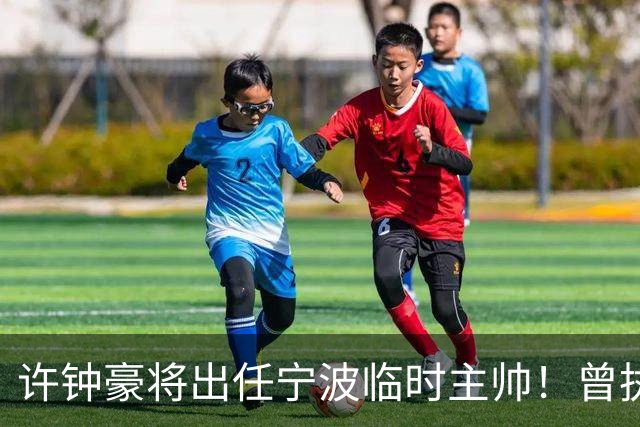 许钟豪将出任宁波临时主帅！曾执教NBL长沙 球员时期随广厦夺冠