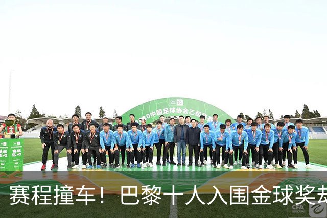 赛程撞车！巴黎十人入围金球奖却集体缺席，仅登贝莱单刀赴会