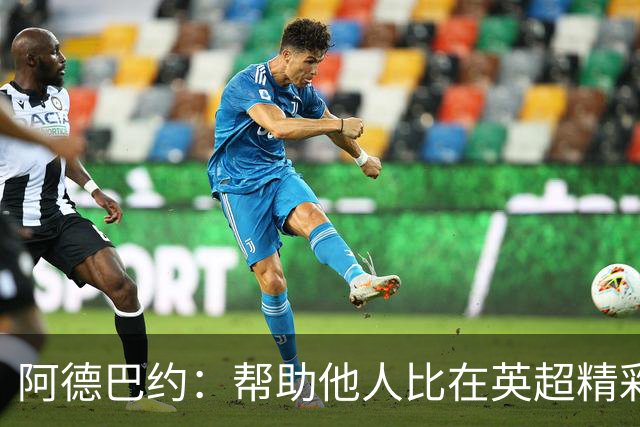 阿德巴约：帮助他人比在英超精彩进球更有意义
