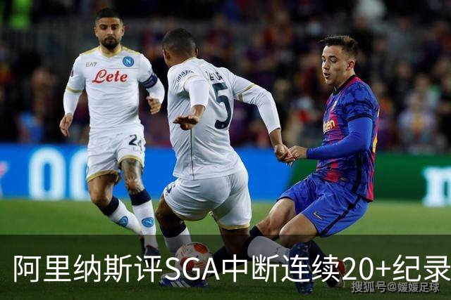 阿里纳斯评SGA中断连续20+纪录：换我绝不下场 要刷到后人绝望