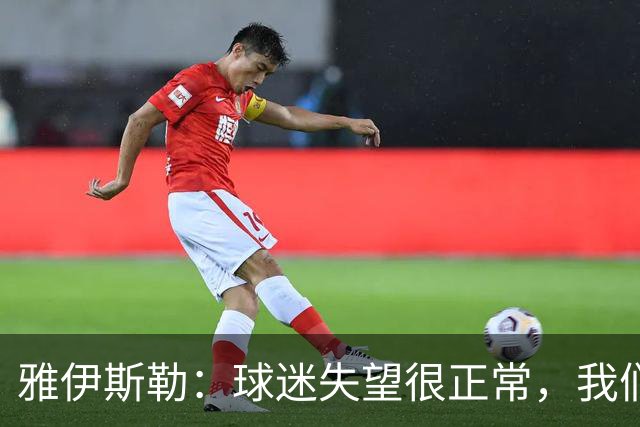 雅伊斯勒：球迷失望很正常，我们必须用表现回应期待