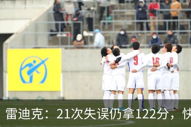 雷迪克：21次失误仍拿122分，快船夹击没那么强