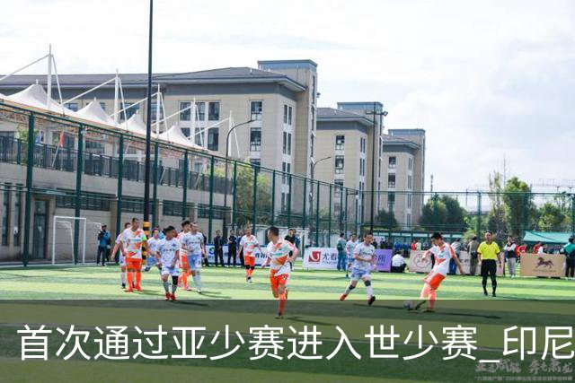 首次通过亚少赛进入世少赛 印尼青训厚积薄发
