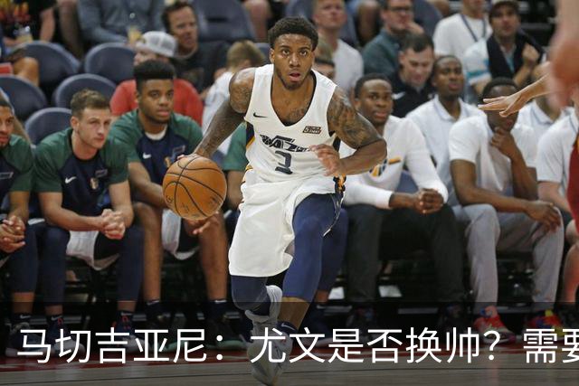 马切吉亚尼：尤文是否换帅？需要评估教练是否还能对球员产生影响