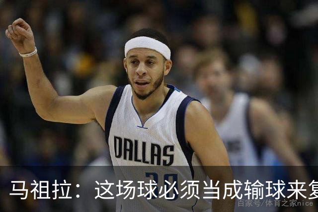 马祖拉：这场球必须当成输球来复盘，战术层面还得进步